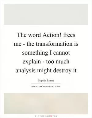 The word Action! frees me - the transformation is something I cannot explain - too much analysis might destroy it Picture Quote #1