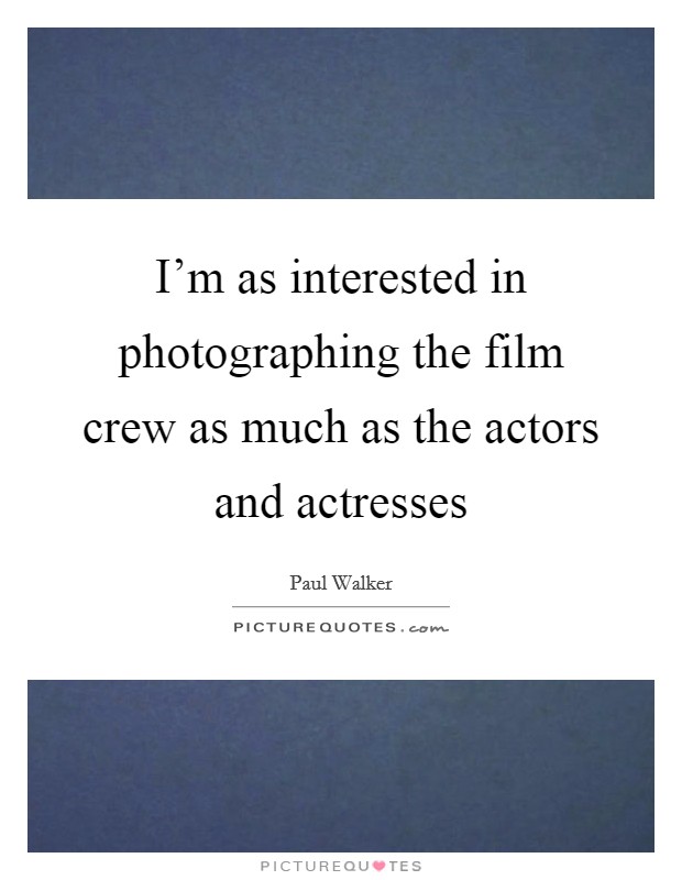 I'm as interested in photographing the film crew as much as the actors and actresses Picture Quote #1