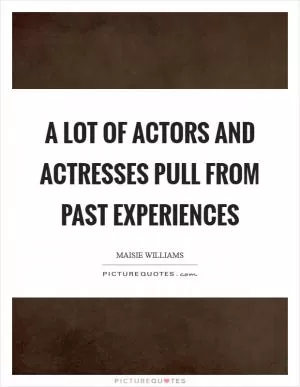 A lot of actors and actresses pull from past experiences Picture Quote #1