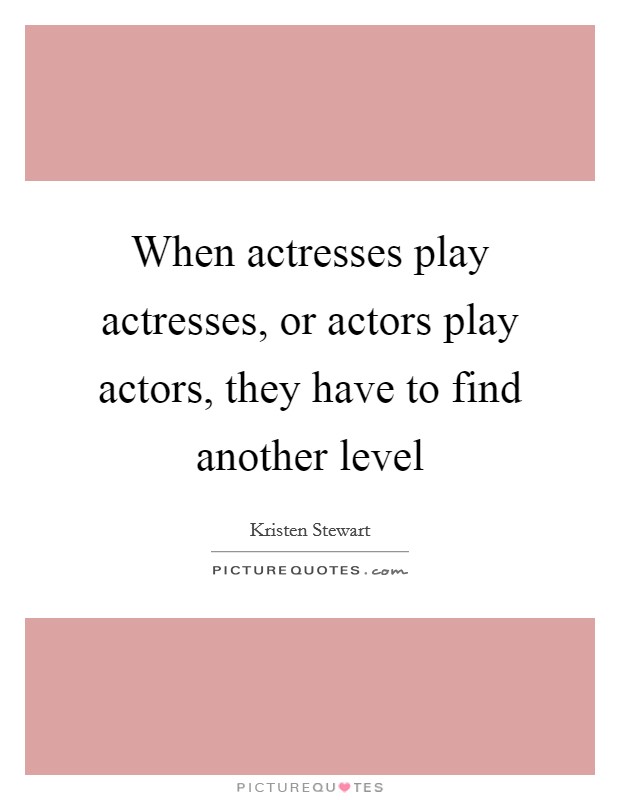 When actresses play actresses, or actors play actors, they have to find another level Picture Quote #1