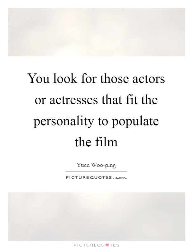 You look for those actors or actresses that fit the personality to populate the film Picture Quote #1