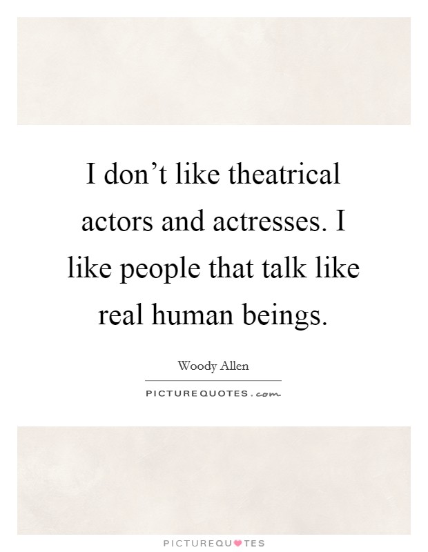 I don't like theatrical actors and actresses. I like people that talk like real human beings. Picture Quote #1