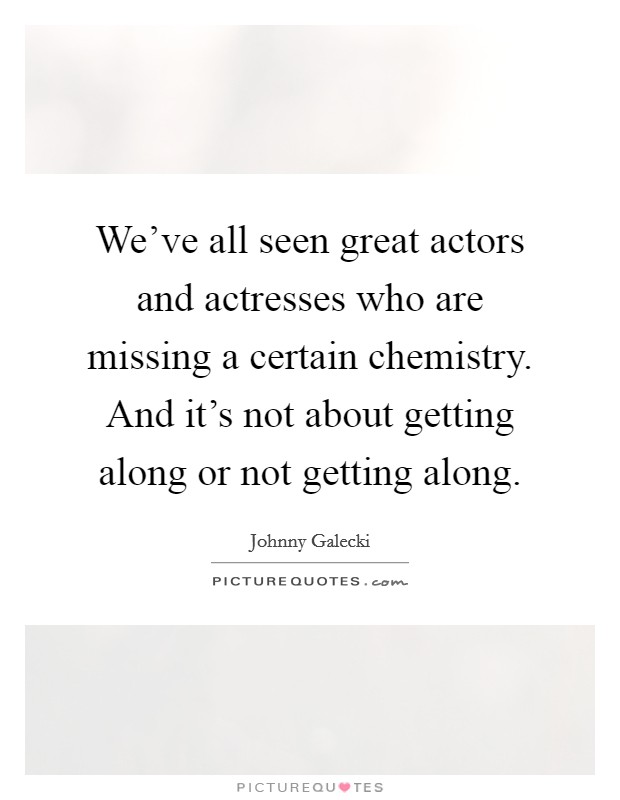 We've all seen great actors and actresses who are missing a certain chemistry. And it's not about getting along or not getting along. Picture Quote #1
