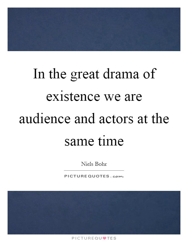 In the great drama of existence we are audience and actors at the same time Picture Quote #1