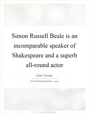 Simon Russell Beale is an incomparable speaker of Shakespeare and a superb all-round actor Picture Quote #1