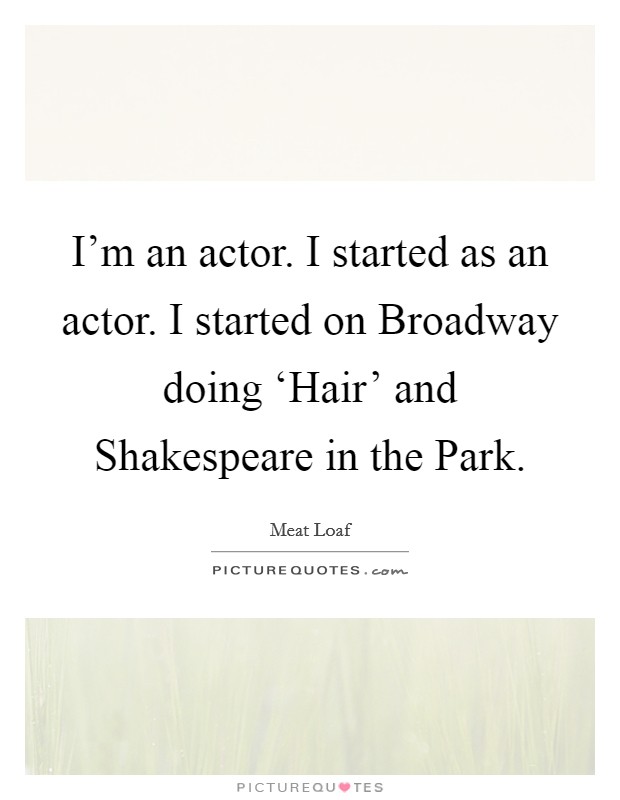 I'm an actor. I started as an actor. I started on Broadway doing ‘Hair' and Shakespeare in the Park. Picture Quote #1