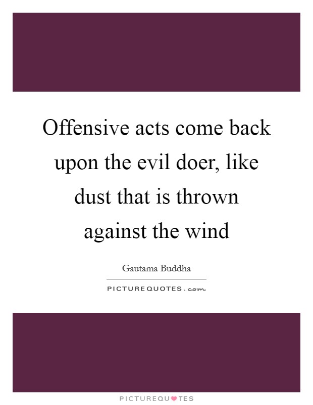 Offensive acts come back upon the evil doer, like dust that is thrown against the wind Picture Quote #1