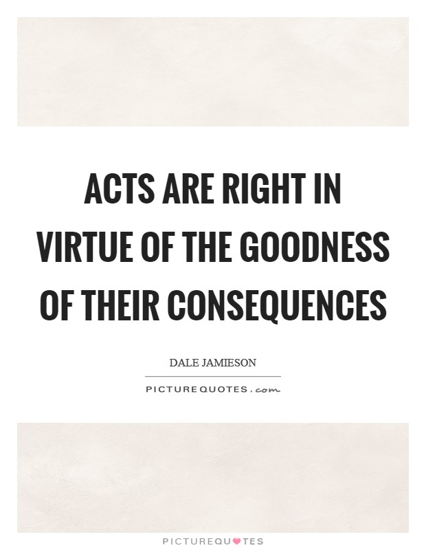 Acts are right in virtue of the goodness of their consequences Picture Quote #1