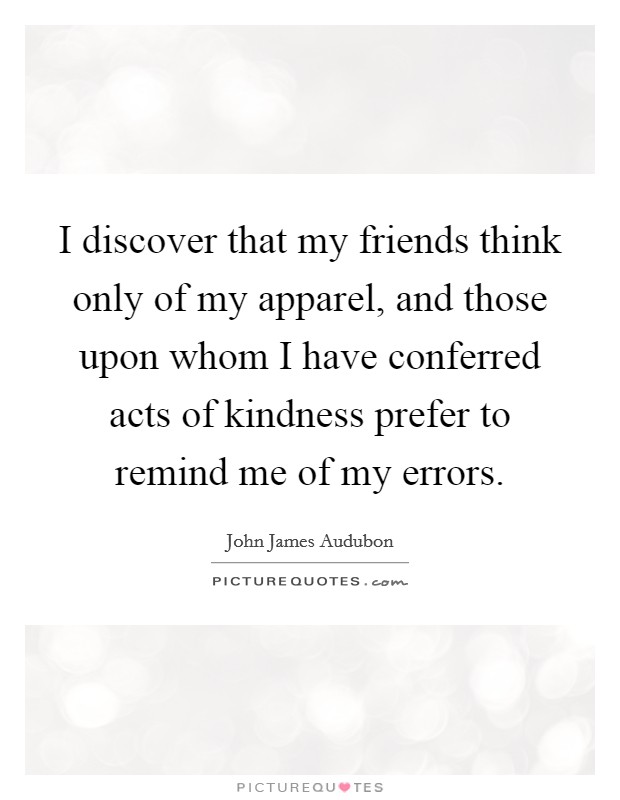 I discover that my friends think only of my apparel, and those upon whom I have conferred acts of kindness prefer to remind me of my errors. Picture Quote #1