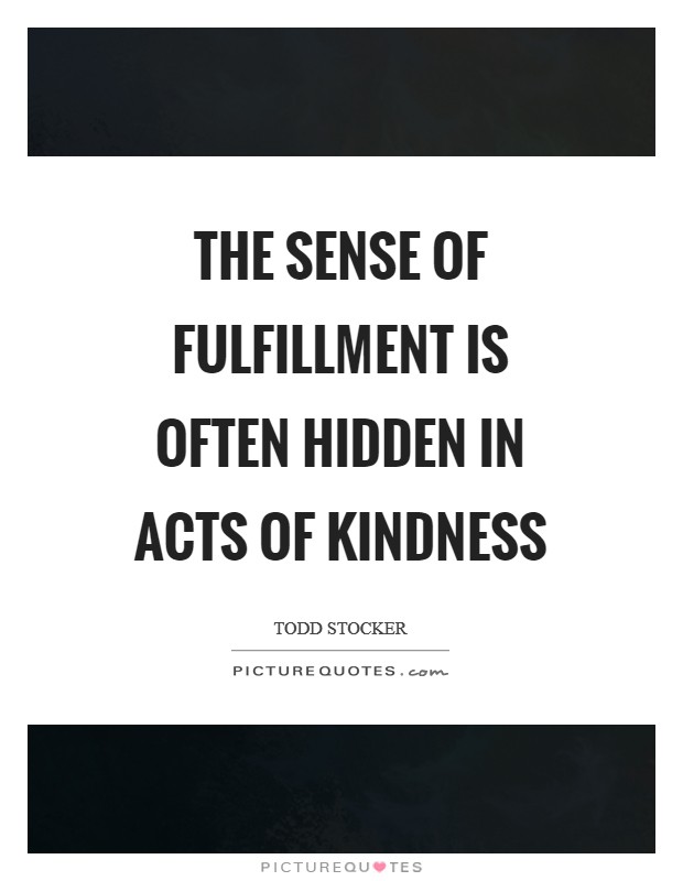 The sense of fulfillment is often hidden in acts of kindness Picture Quote #1