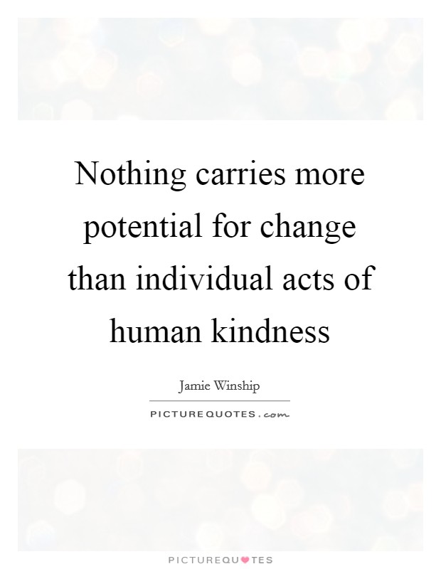 Nothing carries more potential for change than individual acts of human kindness Picture Quote #1