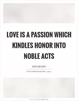 Love is a passion Which kindles honor into noble acts Picture Quote #1