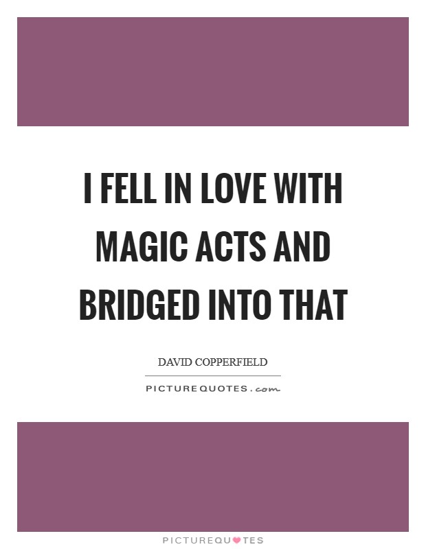 I fell in love with magic acts and bridged into that Picture Quote #1