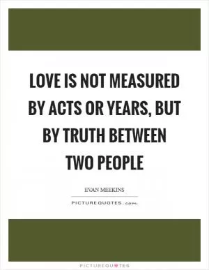 Love is not measured by acts or years, but by truth between two people Picture Quote #1