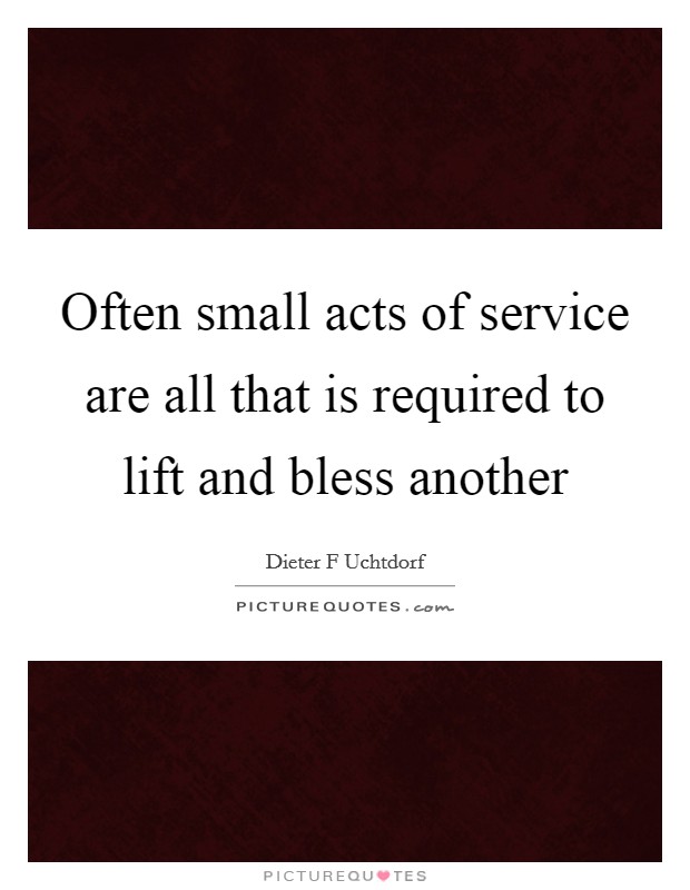 Often small acts of service are all that is required to lift and bless another Picture Quote #1