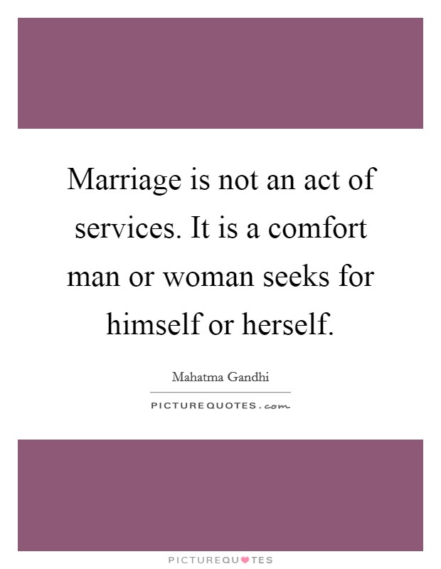 Marriage is not an act of services. It is a comfort man or woman seeks for himself or herself. Picture Quote #1