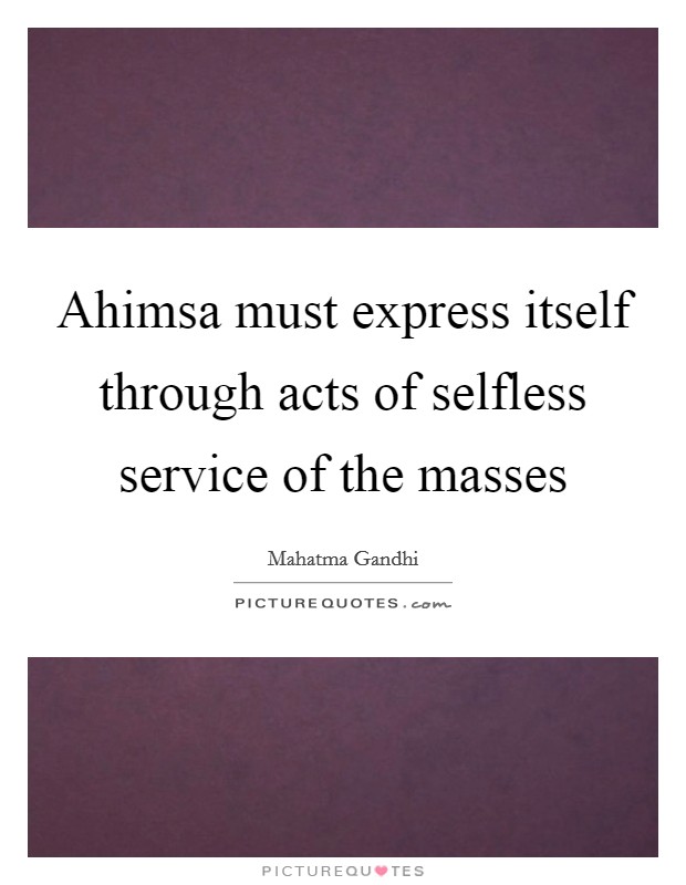 Ahimsa must express itself through acts of selfless service of the masses Picture Quote #1