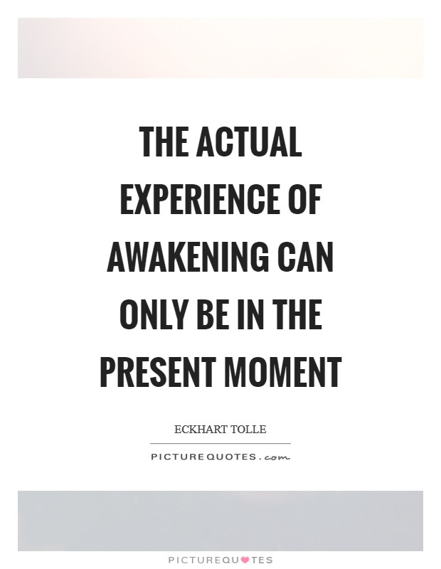 The actual experience of awakening can only be in the present moment Picture Quote #1