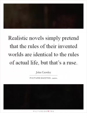 Realistic novels simply pretend that the rules of their invented worlds are identical to the rules of actual life, but that’s a ruse Picture Quote #1