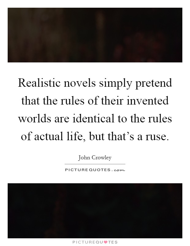Realistic novels simply pretend that the rules of their invented worlds are identical to the rules of actual life, but that's a ruse. Picture Quote #1