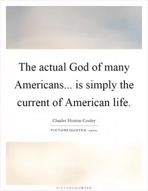 The actual God of many Americans... is simply the current of American life Picture Quote #1