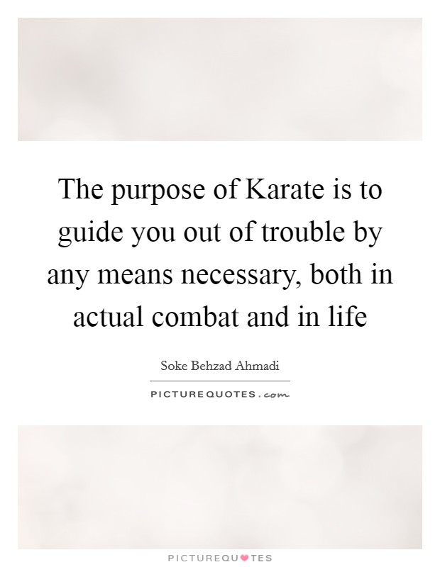 The purpose of Karate is to guide you out of trouble by any means necessary, both in actual combat and in life Picture Quote #1