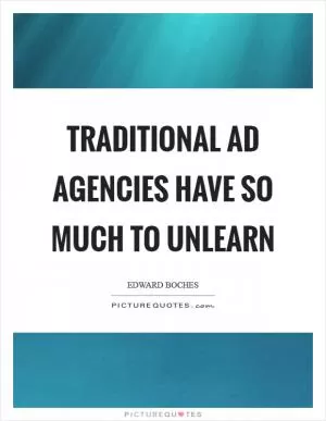 Traditional ad agencies have so much to unlearn Picture Quote #1