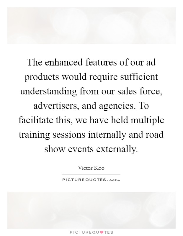 The enhanced features of our ad products would require sufficient understanding from our sales force, advertisers, and agencies. To facilitate this, we have held multiple training sessions internally and road show events externally. Picture Quote #1