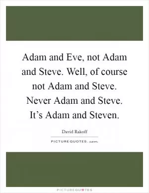 Adam and Eve, not Adam and Steve. Well, of course not Adam and Steve. Never Adam and Steve. It’s Adam and Steven Picture Quote #1
