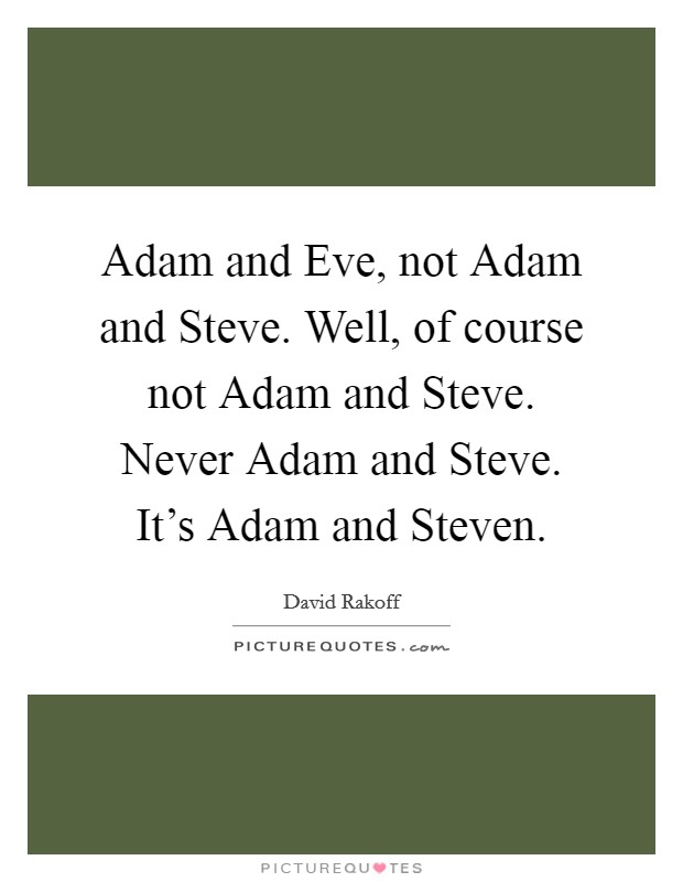 Adam and Eve, not Adam and Steve. Well, of course not Adam and Steve. Never Adam and Steve. It's Adam and Steven. Picture Quote #1