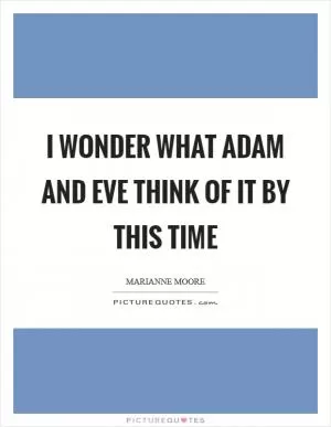 I wonder what Adam and Eve think of it by this time Picture Quote #1