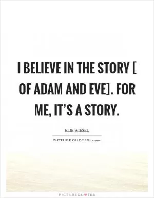 I believe in the story [ of Adam and Eve]. For me, it’s a story Picture Quote #1
