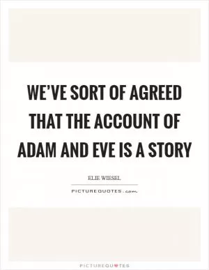 We’ve sort of agreed that the account of Adam and Eve is a story Picture Quote #1