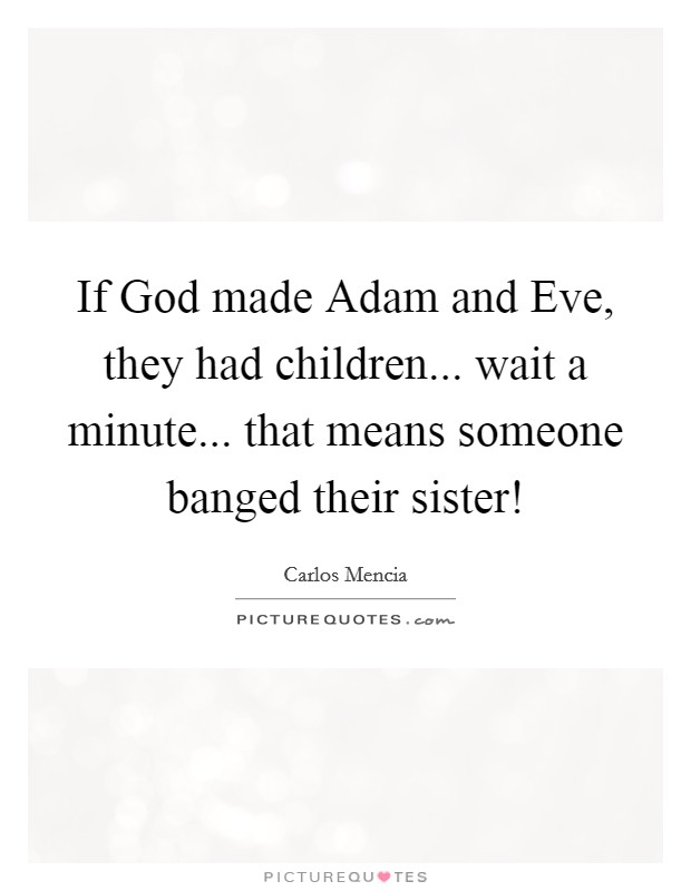 If God made Adam and Eve, they had children... wait a minute... that means someone banged their sister! Picture Quote #1