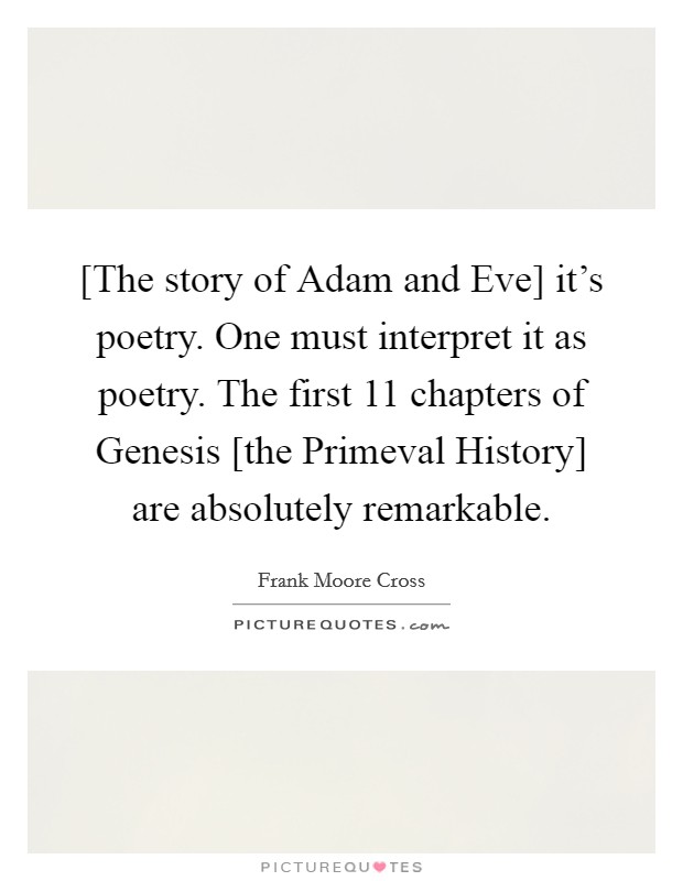 [The story of Adam and Eve] it's poetry. One must interpret it as poetry. The first 11 chapters of Genesis [the Primeval History] are absolutely remarkable. Picture Quote #1