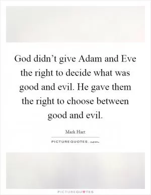 God didn’t give Adam and Eve the right to decide what was good and evil. He gave them the right to choose between good and evil Picture Quote #1