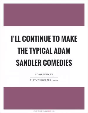 I’ll continue to make the typical Adam Sandler comedies Picture Quote #1