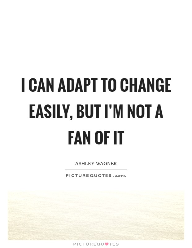 I can adapt to change easily, but I'm not a fan of it Picture Quote #1