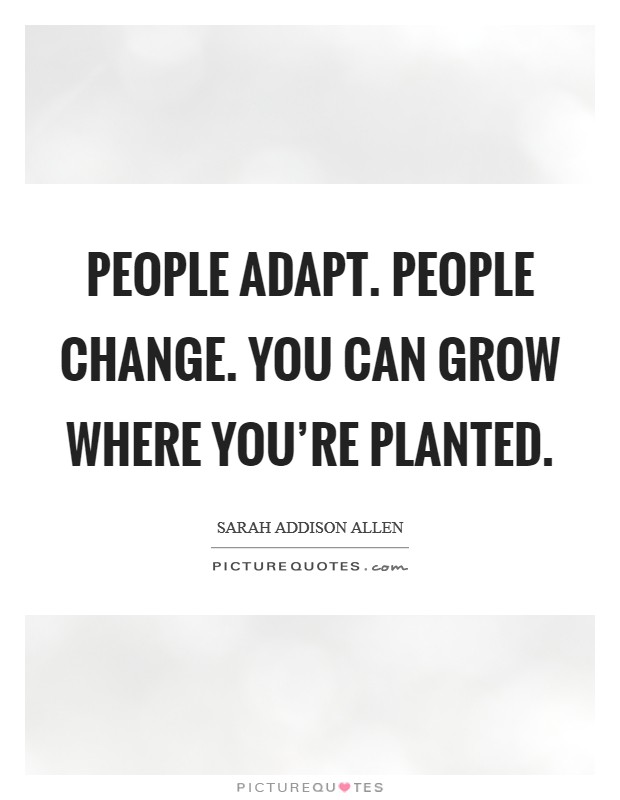 People adapt. People change. You can grow where you're planted. Picture Quote #1
