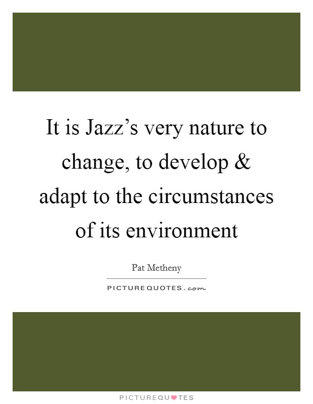 It is Jazz's very nature to change, to develop and adapt to the circumstances of its environment Picture Quote #1