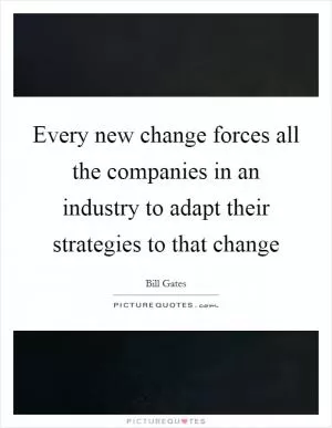 Every new change forces all the companies in an industry to adapt their strategies to that change Picture Quote #1