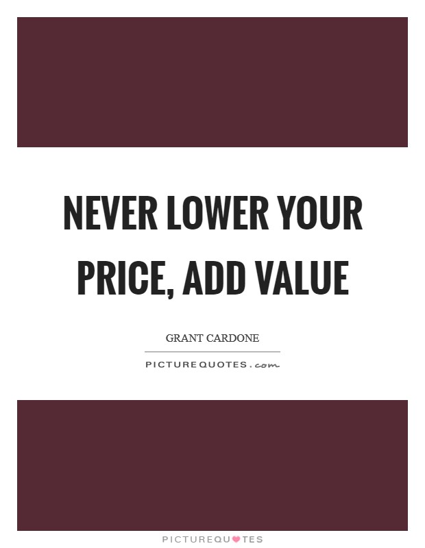 Never lower your price, add value Picture Quote #1