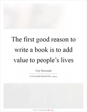 The first good reason to write a book is to add value to people’s lives Picture Quote #1