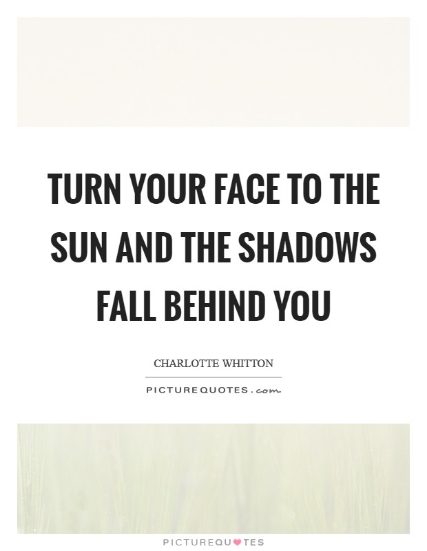 Turn your face to the sun and the shadows fall behind you Picture Quote #1