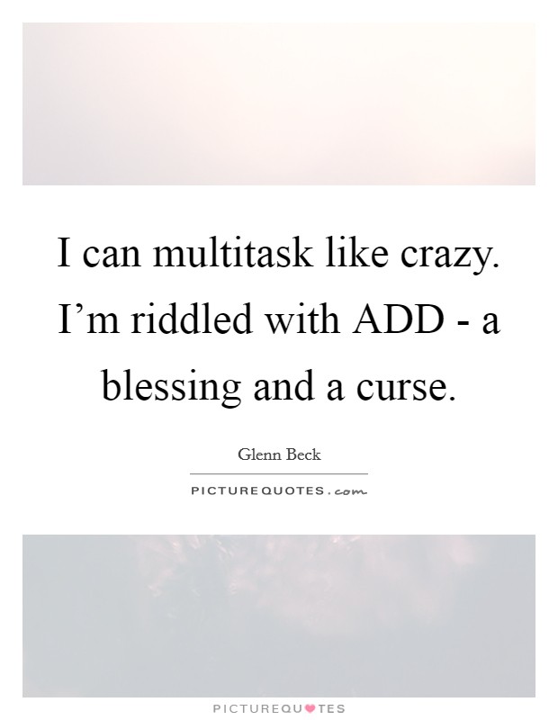 I can multitask like crazy. I'm riddled with ADD - a blessing and a curse. Picture Quote #1