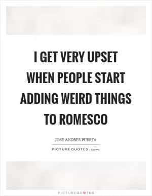 I get very upset when people start adding weird things to romesco Picture Quote #1