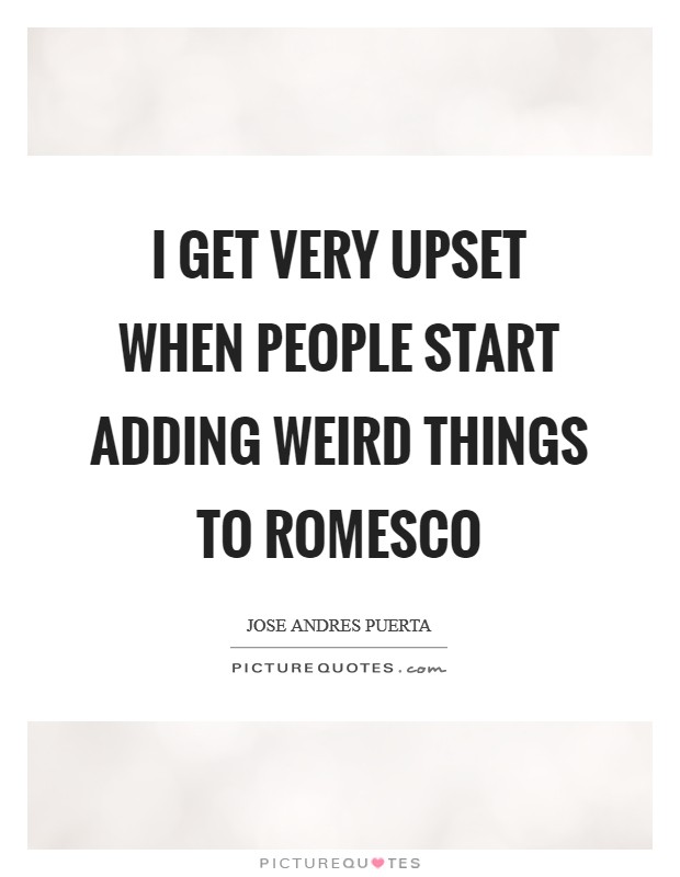 I get very upset when people start adding weird things to romesco Picture Quote #1