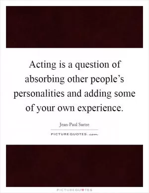 Acting is a question of absorbing other people’s personalities and adding some of your own experience Picture Quote #1
