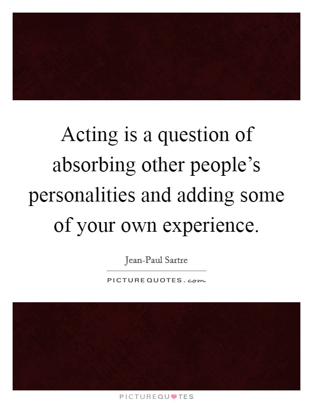 Acting is a question of absorbing other people's personalities and adding some of your own experience. Picture Quote #1