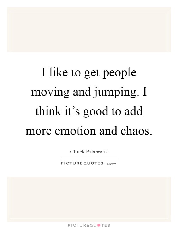 I like to get people moving and jumping. I think it's good to add more emotion and chaos. Picture Quote #1